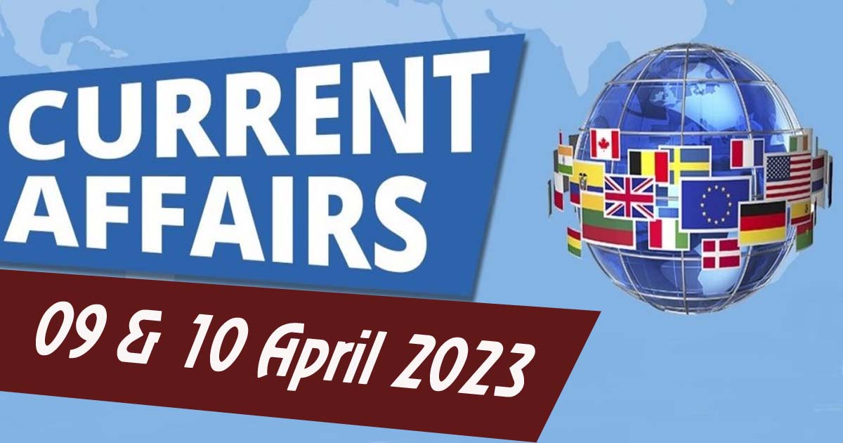 Daily Current Affairs: 09 & 10 April 2023