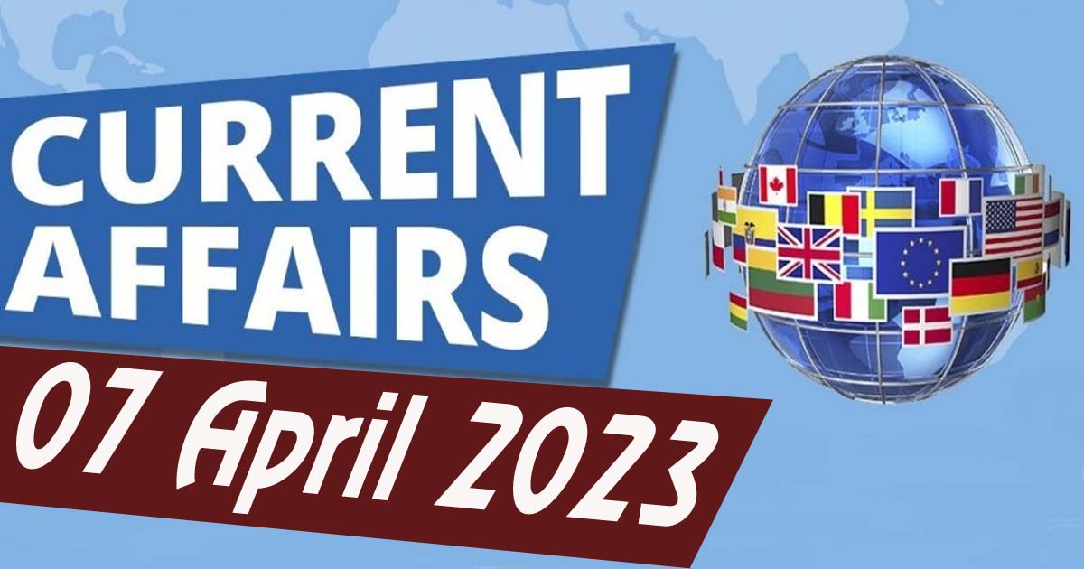 Daily Current Affairs : 07 April 2023